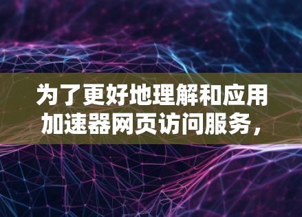 为了更好地理解和应用加速器网页访问服务,以下是对CDN和APPUAN的详细分析以及相应的建议 为了更好地理解和应用加速器网页访问服务,以下是对CDN和APPUAN的详细分析以及相应的建议