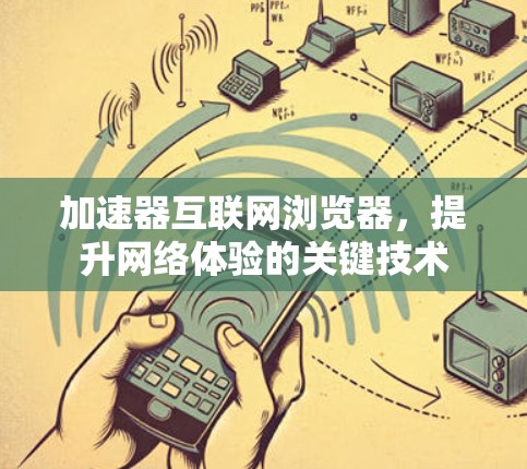 加速器互联网浏览器,提升网络体验的关键技术 加速器互联网浏览器,提升网络体验的关键技术