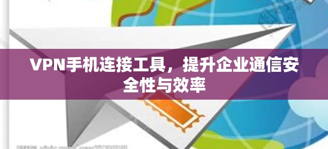 VPN手机连接工具，提升企业通信安全性与效率