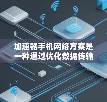 加速器手机网络方案是一种通过优化数据传输和多频道使用来提升移动设备网络性能的技术。以下是对该方案的详细分析和总结 加速器手机网络方案是一种通过优化数据传输和多频道使用来提升移动设备网络性能的技术。以下是对该方案的详细分析和总结