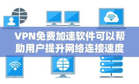 VPN免费加速软件可以帮助用户提升网络连接速度,但需要注意隐私和安全。以下是两种常见的免费VPN加速工具的介绍和使用建议 VPN免费加速软件可以帮助用户提升网络连接速度,但需要注意隐私和安全。以下是两种常见的免费VPN加速工具的介绍和使用建议