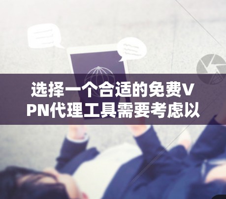 选择一个合适的免费VPN代理工具需要考虑以下几个关键因素，确保既能满足隐私保护和访问需求，又不会带来不便。以下是根据您的需求整理的推荐方案