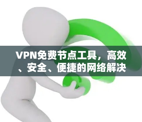VPN免费节点工具,高效、安全、便捷的网络解决方案 VPN免费节点工具,高效、安全、便捷的网络解决方案