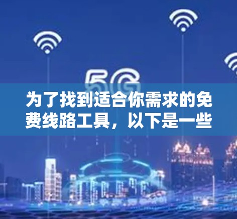 为了找到适合你需求的免费线路工具，以下是一些经过分析的推荐