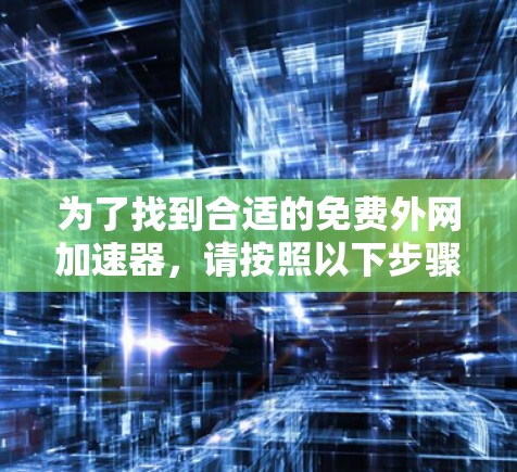 为了找到合适的免费外网加速器，请按照以下步骤进行