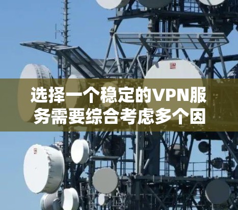 选择一个稳定的VPN服务需要综合考虑多个因素，以确保连接速度快、稳定且安全。以下是根据您的需求整理的选择指南