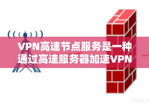 VPN高速节点服务是一种通过高速服务器加速VPN连接的技术,旨在提高网络访问速度和安全性。以下是对该服务的详细分析和结论 VPN高速节点服务是一种通过高速服务器加速VPN连接的技术,旨在提高网络访问速度和安全性。以下是对该服务的详细分析和结论