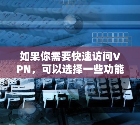 如果你需要快速访问VPN,可以选择一些功能强大且易于使用的VPN软件。以下是一些常用的和高效的VPN工具 如果你需要快速访问VPN,可以选择一些功能强大且易于使用的VPN软件。以下是一些常用的和高效的VPN工具