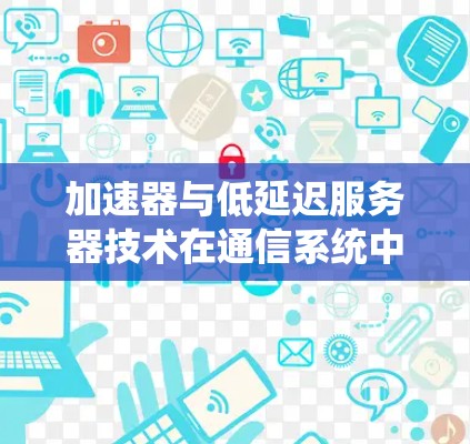 加速器与低延迟服务器技术在通信系统中的应用