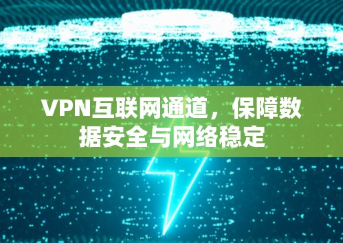 VPN互联网通道，保障数据安全与网络稳定
