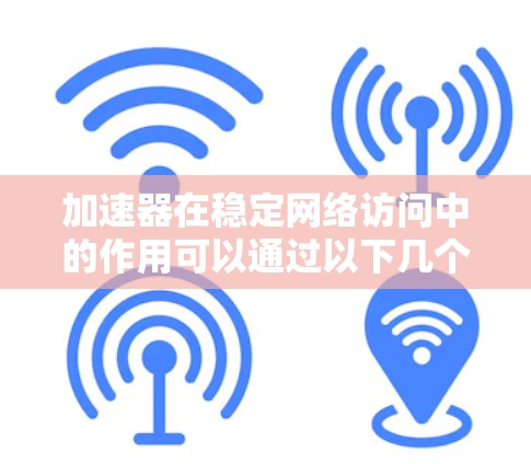 加速器在稳定网络访问中的作用可以通过以下几个关键技术来实现