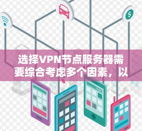 选择VPN节点服务器需要综合考虑多个因素,以确保最佳的性能和安全性。以下是一个有条理的指南,帮助您做出明智的选择 选择VPN节点服务器需要综合考虑多个因素,以确保最佳的性能和安全性。以下是一个有条理的指南,帮助您做出明智的选择
