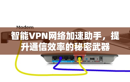 智能VPN网络加速助手，提升通信效率的秘密武器