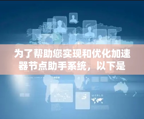 为了帮助您实现和优化加速器节点助手系统,以下是逐步的解决方案和优化建议 为了帮助您实现和优化加速器节点助手系统,以下是逐步的解决方案和优化建议