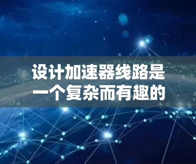 设计加速器线路是一个复杂而有趣的工程任务,涉及多个关键因素和步骤。以下是对设计加速器线路的详细总结和步骤指南 设计加速器线路是一个复杂而有趣的工程任务,涉及多个关键因素和步骤。以下是对设计加速器线路的详细总结和步骤指南