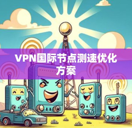 VPN国际节点测速优化方案