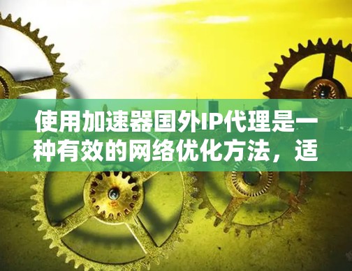 使用加速器国外IP代理是一种有效的网络优化方法,适用于需要快速访问国外资源或隐藏本地IP地址的用户。以下是对该技术的详细分析和使用指南 使用加速器国外IP代理是一种有效的网络优化方法,适用于需要快速访问国外资源或隐藏本地IP地址的用户。以下是对该技术的详细分析和使用指南