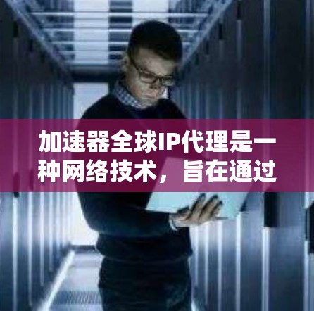 加速器全球IP代理是一种网络技术,旨在通过缓存和智能IP分配来优化数据传输性能,提升网络效率。以下是其详细介绍 加速器全球IP代理是一种网络技术,旨在通过缓存和智能IP分配来优化数据传输性能,提升网络效率。以下是其详细介绍