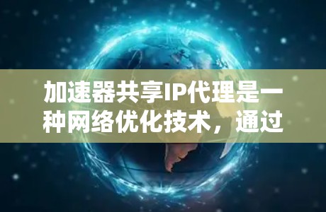 加速器共享IP代理是一种网络优化技术,通过让多个设备共享同一个IP地址,利用加速器来提高网络性能。以下是对该技术的详细解释 加速器共享IP代理是一种网络优化技术,通过让多个设备共享同一个IP地址,利用加速器来提高网络性能。以下是对该技术的详细解释