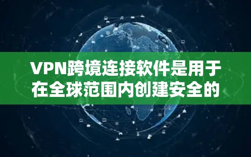 VPN跨境连接软件是用于在全球范围内创建安全的私密网络，允许用户访问受限制的网站或保护数据隐私。以下是对该软件的详细解释