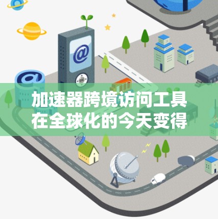 加速器跨境访问工具在全球化的今天变得尤为重要,用于优化数据传输和计算能力,解决跨国边界带来的挑战。以下是对这些工具的详细分析 加速器跨境访问工具在全球化的今天变得尤为重要,用于优化数据传输和计算能力,解决跨国边界带来的挑战。以下是对这些工具的详细分析