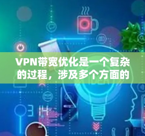VPN带宽优化是一个复杂的过程,涉及多个方面的调整和优化。以下是对VPN带宽优化的分步解释 VPN带宽优化是一个复杂的过程,涉及多个方面的调整和优化。以下是对VPN带宽优化的分步解释
