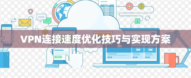 VPN连接速度优化技巧与实现方案 VPN连接速度优化技巧与实现方案
