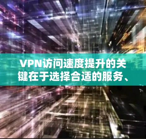 VPN访问速度提升的关键在于选择合适的服务、配置优化和网络环境管理。以下是一些实用的方法和建议 VPN访问速度提升的关键在于选择合适的服务、配置优化和网络环境管理。以下是一些实用的方法和建议