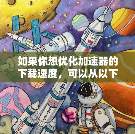 如果你想优化加速器的下载速度,可以从以下几个方面入手 如果你想优化加速器的下载速度,可以从以下几个方面入手
