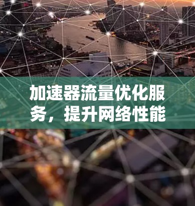 加速器流量优化服务，提升网络性能的关键技术