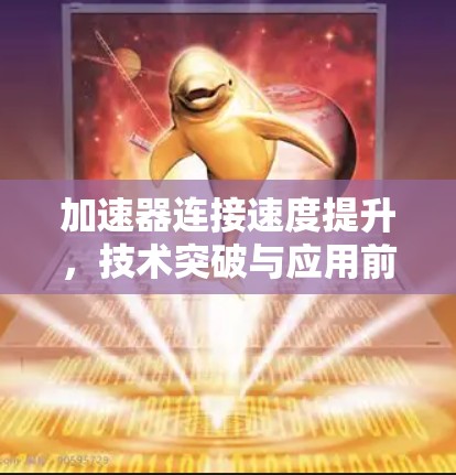 加速器连接速度提升,技术突破与应用前景 加速器连接速度提升,技术突破与应用前景