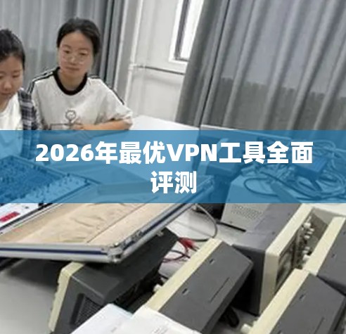 2026年最优VPN工具全面评测 2026年最优VPN工具全面评测