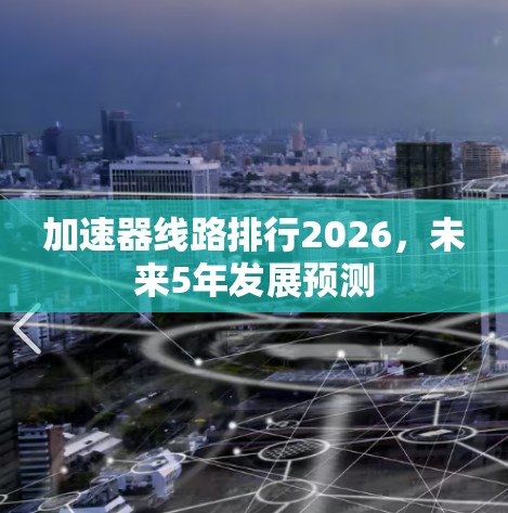 加速器线路排行2026，未来5年发展预测
