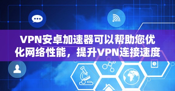 VPN安卓加速器可以帮助您优化网络性能,提升VPN连接速度和稳定性,同时提供多网络切换和智能连接功能。以下是详细指南 VPN安卓加速器可以帮助您优化网络性能,提升VPN连接速度和稳定性,同时提供多网络切换和智能连接功能。以下是详细指南