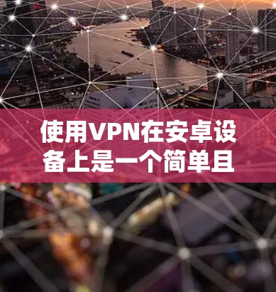 使用VPN在安卓设备上是一个简单且有效的方法来保护隐私和安全。以下是详细的步骤指南,帮助你轻松设置并使用VPN 使用VPN在安卓设备上是一个简单且有效的方法来保护隐私和安全。以下是详细的步骤指南,帮助你轻松设置并使用VPN