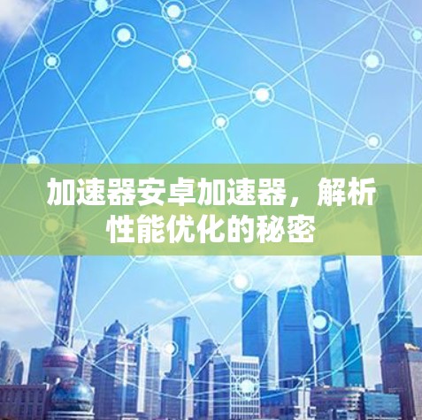 加速器安卓加速器，解析性能优化的秘密