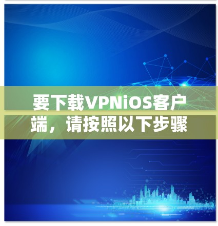 要下载VPNiOS客户端，请按照以下步骤操作