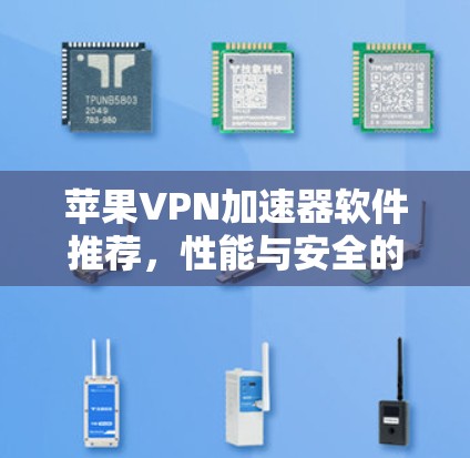 苹果VPN加速器软件推荐,性能与安全的最佳选择 苹果VPN加速器软件推荐,性能与安全的最佳选择