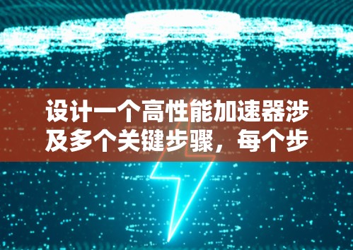 设计一个高性能加速器涉及多个关键步骤，每个步骤都需要仔细考虑和优化。以下是对设计加速器苹果线路的详细总结