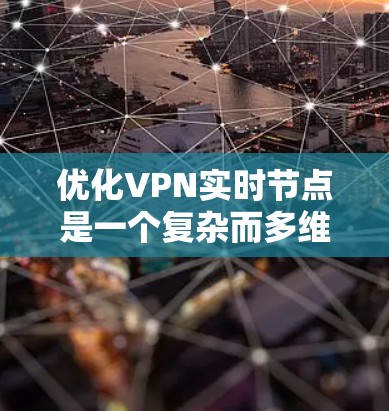 优化VPN实时节点是一个复杂而多维度的任务，涉及技术、管理和用户体验等多个方面。以下是一个有条理的步骤指南，帮助您全面优化VPN实时节点