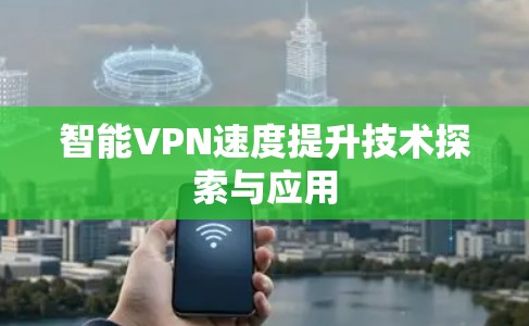 智能VPN速度提升技术探索与应用