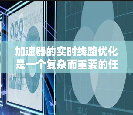 加速器的实时线路优化是一个复杂而重要的任务，涉及多个方面的协调与调整。以下是对该问题的系统分析和解决方案