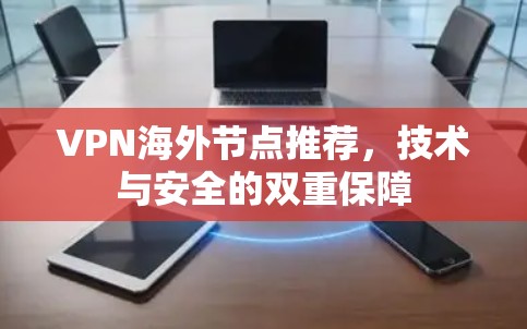 VPN海外节点推荐,技术与安全的双重保障 VPN海外节点推荐,技术与安全的双重保障