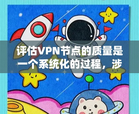 评估VPN节点的质量是一个系统化的过程，涉及多个关键因素。以下是一个有条理的评估指南，帮助您全面评估并选择合适的VPN节点