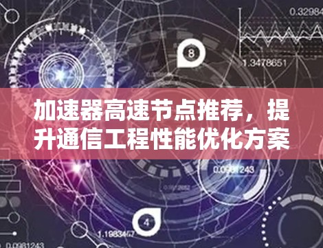 加速器高速节点推荐,提升通信工程性能优化方案 加速器高速节点推荐,提升通信工程性能优化方案