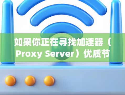 如果你正在寻找加速器（Proxy Server）优质节点推荐，以下是一些关键标准和推荐方法，帮助你选择适合的加速器节点