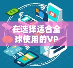 在选择适合全球使用的VPN服务时，以下是根据不同需求和特点的推荐