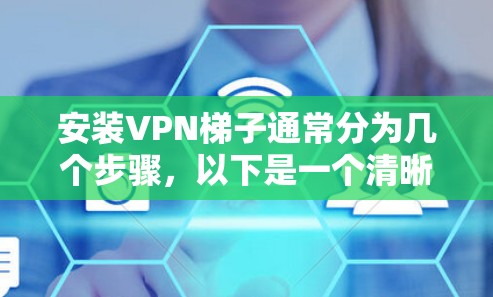 安装VPN梯子通常分为几个步骤，以下是一个清晰的指南