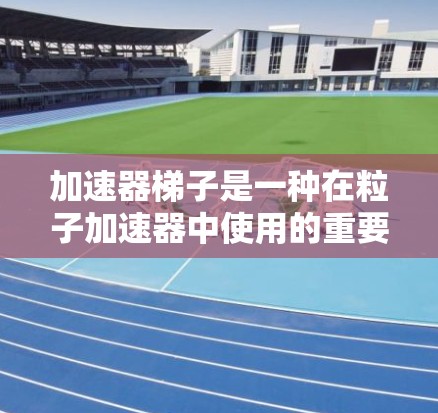 加速器梯子是一种在粒子加速器中使用的重要设备，其主要作用是将粒子加速并改变它们的方向。以下是使用加速器梯子的基本方法和注意事项