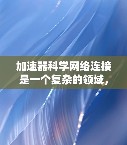 加速器科学网络连接是一个复杂的领域,涉及多个技术和架构。以下是对这一领域的系统化总结 加速器科学网络连接是一个复杂的领域,涉及多个技术和架构。以下是对这一领域的系统化总结